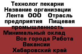 Технолог пекарни › Название организации ­ Лента, ООО › Отрасль предприятия ­ Пищевая промышленность › Минимальный оклад ­ 21 000 - Все города Работа » Вакансии   . Хабаровский край,Амурск г.